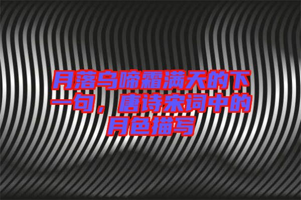月落烏啼霜滿天的下一句，唐詩宋詞中的月色描寫