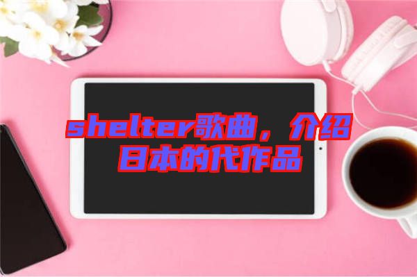 shelter歌曲，介紹日本的代作品