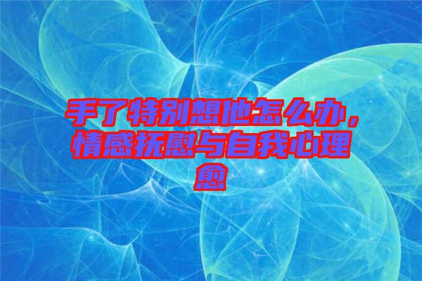 手了特別想他怎么辦，情感撫慰與自我心理愈