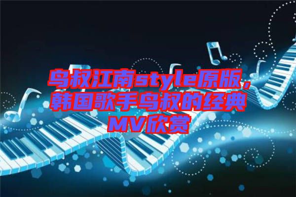 鳥叔江南style原版，韓國歌手鳥叔的經(jīng)典MV欣賞