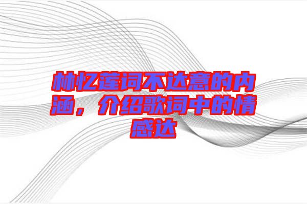 林憶蓮詞不達(dá)意的內(nèi)涵，介紹歌詞中的情感達(dá)
