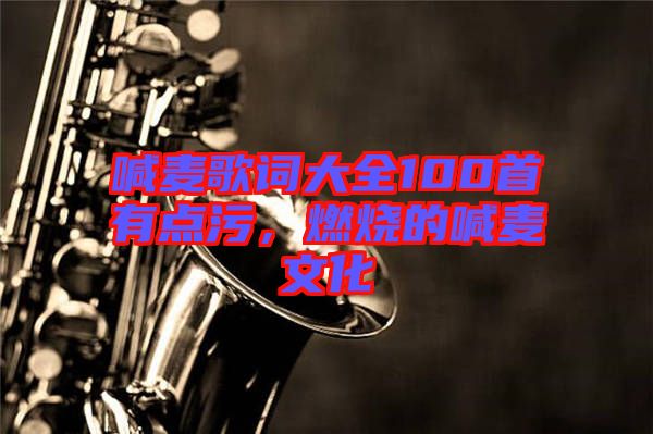 喊麥歌詞大全100首有點(diǎn)污，燃燒的喊麥文化