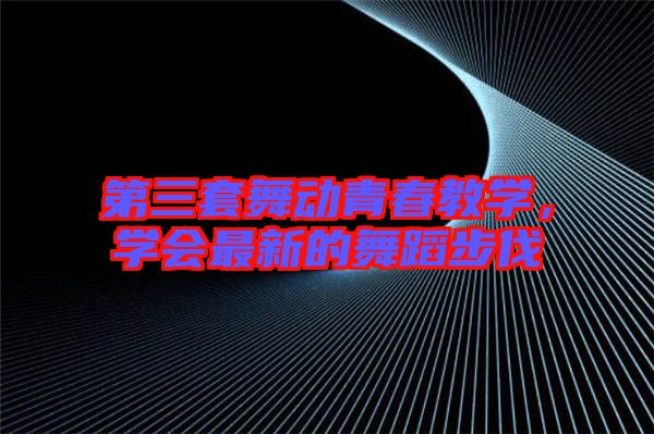 第三套舞動青春教學，學會最新的舞蹈步伐