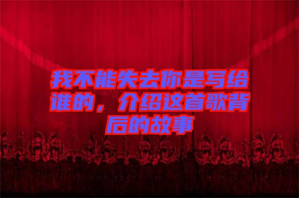 我不能失去你是寫給誰的，介紹這首歌背后的故事