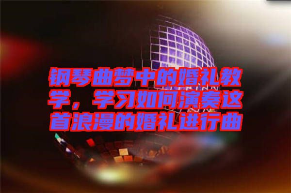 鋼琴曲夢(mèng)中的婚禮教學(xué)，學(xué)習(xí)如何演奏這首浪漫的婚禮進(jìn)行曲