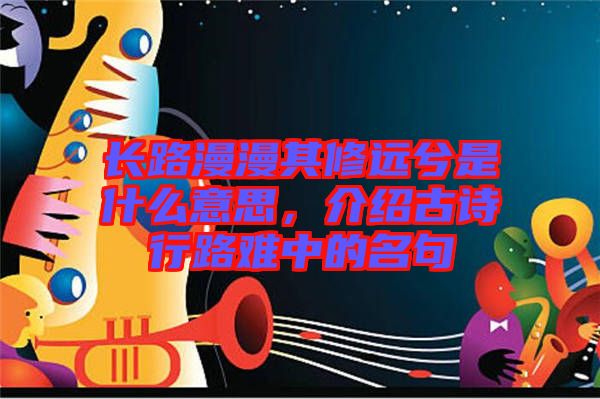 長(zhǎng)路漫漫其修遠(yuǎn)兮是什么意思，介紹古詩(shī)行路難中的名句