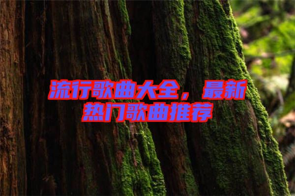 流行歌曲大全，最新熱門歌曲推薦