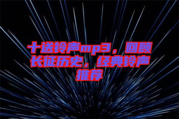 十送鈴聲mp3，回顧長征歷史，經典鈴聲推薦