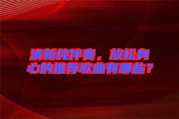 清新純伴奏，放松身心的推薦歌曲有哪些？