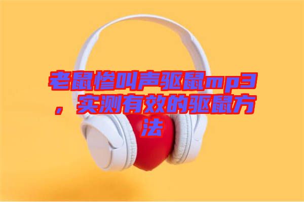 老鼠慘叫聲驅(qū)鼠mp3，實(shí)測(cè)有效的驅(qū)鼠方法