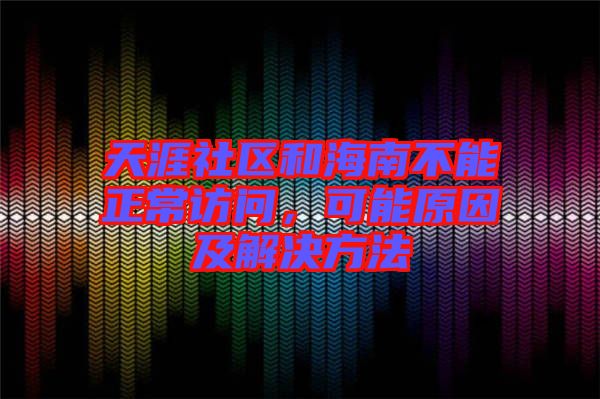 天涯社區(qū)和海南不能正常訪問，可能原因及解決方法