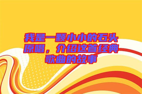 我是一顆小小的石頭原唱，介紹這首經典歌曲的故事
