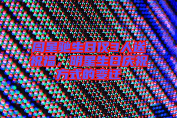 周星馳生日僅3人送祝福，明星生日慶祝方式的變遷