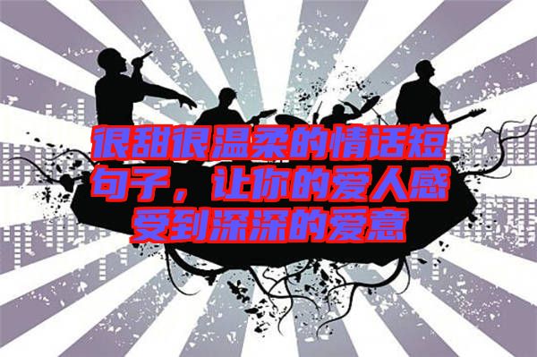 很甜很溫柔的情話短句子，讓你的愛人感受到深深的愛意