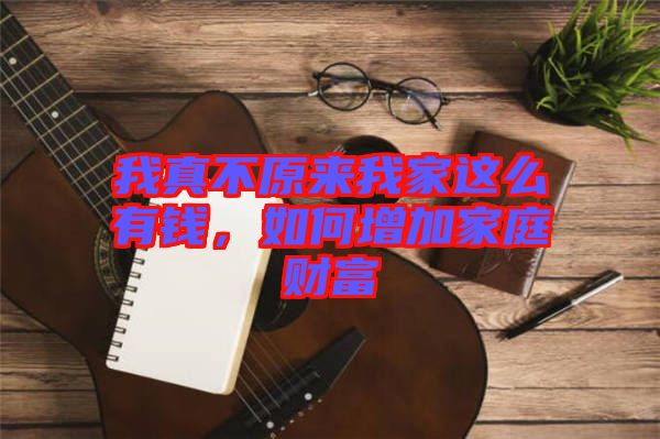 我真不原來(lái)我家這么有錢(qián)，如何增加家庭財(cái)富