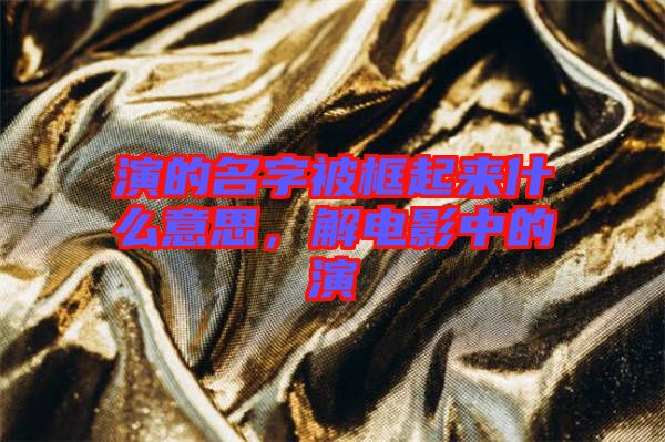 演的名字被框起來什么意思，解電影中的演