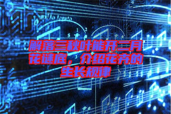 解落三秋葉能開二月花謎底，介紹花卉的生長(zhǎng)規(guī)律