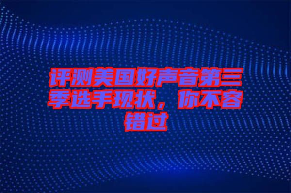 評(píng)測美國好聲音第三季選手現(xiàn)狀，你不容錯(cuò)過