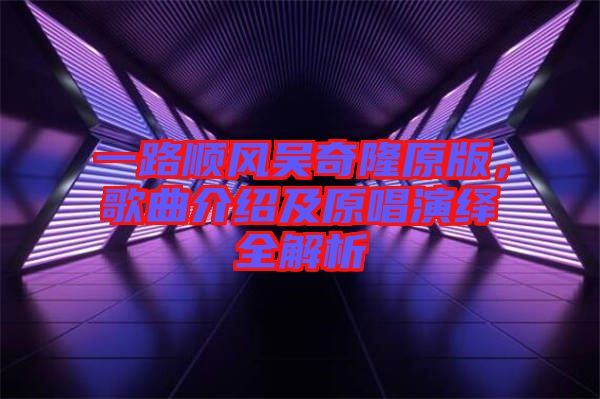 一路順風(fēng)吳奇隆原版，歌曲介紹及原唱演繹全解析