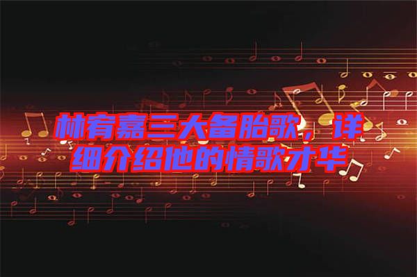 林宥嘉三大備胎歌，詳細(xì)介紹他的情歌才華