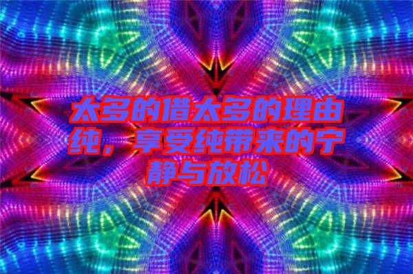 太多的借太多的理由純，享受純帶來的寧靜與放松