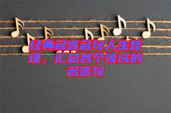 經(jīng)典名言名句人生哲理，匯總各個(gè)領(lǐng)域的名言句