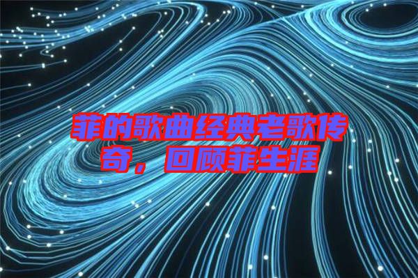 菲的歌曲經(jīng)典老歌傳奇，回顧菲生涯