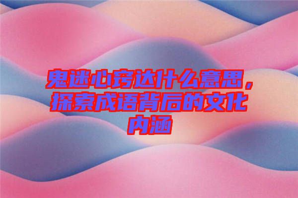 鬼迷心竅達什么意思，探索成語背后的文化內(nèi)涵