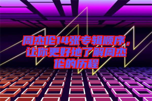 周杰倫14張專輯順序，讓你更好地了解周杰倫的歷程