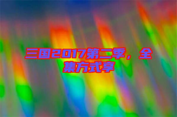 三國2017第二季，全集方式享