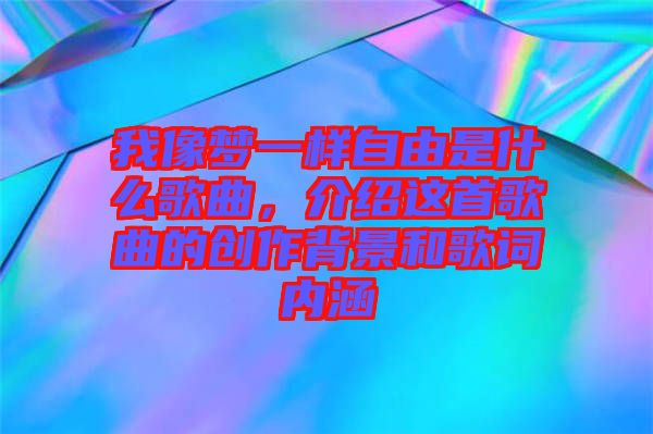 我像夢(mèng)一樣自由是什么歌曲，介紹這首歌曲的創(chuàng)作背景和歌詞內(nèi)涵