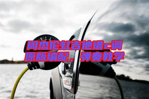 周杰倫虹吉他譜c調原版編配，彈奏教學