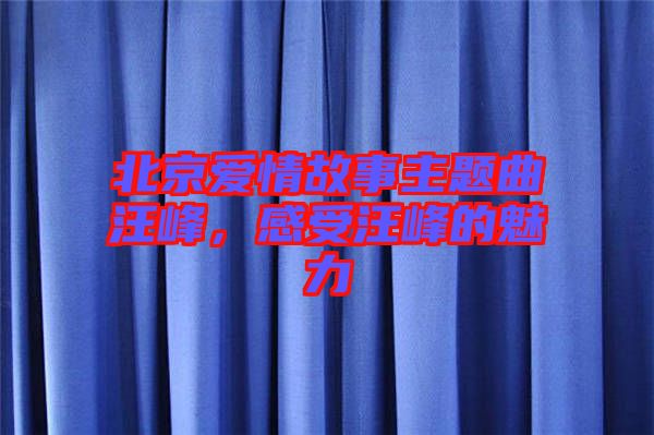 北京愛情故事主題曲汪峰，感受汪峰的魅力