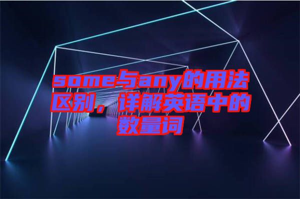 some與any的用法區(qū)別，詳解英語中的數(shù)量詞