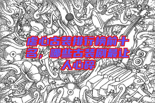 虐心古裝排行榜前十名，哪些古裝劇最讓人心碎