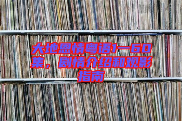 大地恩情粵語1一60集，劇情介紹和觀影指南