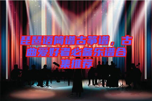 琵琶語簡譜古箏譜，古曲愛好者必備樂譜合集推薦