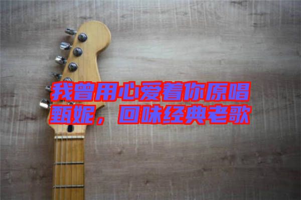 我曾用心愛著你原唱甄妮，回味經(jīng)典老歌