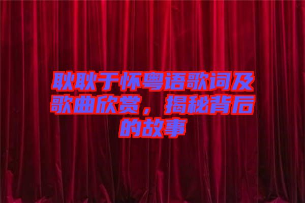 耿耿于懷粵語(yǔ)歌詞及歌曲欣賞，揭秘背后的故事
