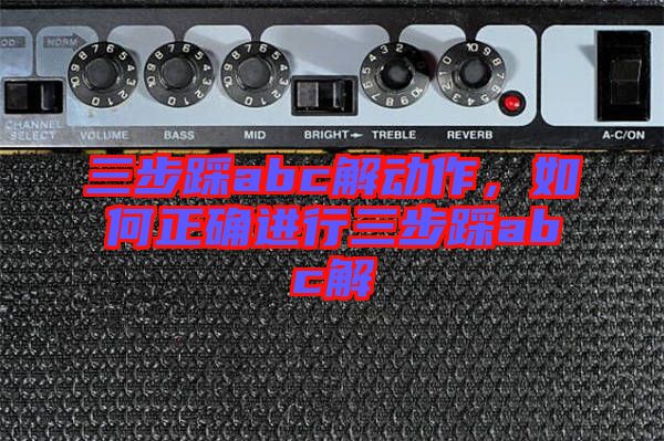 三步踩abc解動(dòng)作，如何正確進(jìn)行三步踩abc解