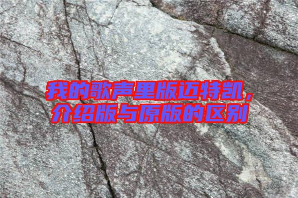 我的歌聲里版邁特凱，介紹版與原版的區(qū)別