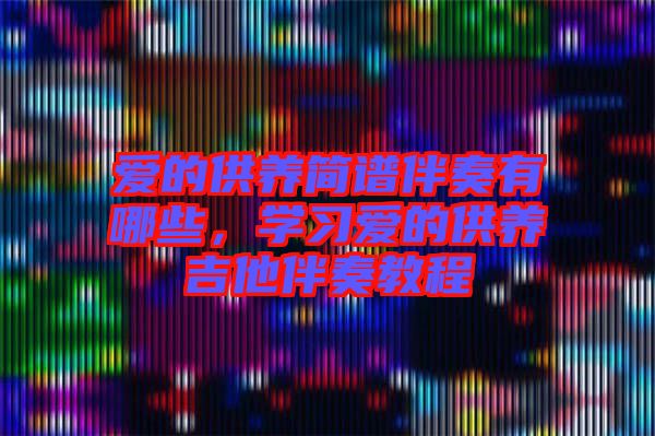 愛的供養(yǎng)簡(jiǎn)譜伴奏有哪些，學(xué)習(xí)愛的供養(yǎng)吉他伴奏教程