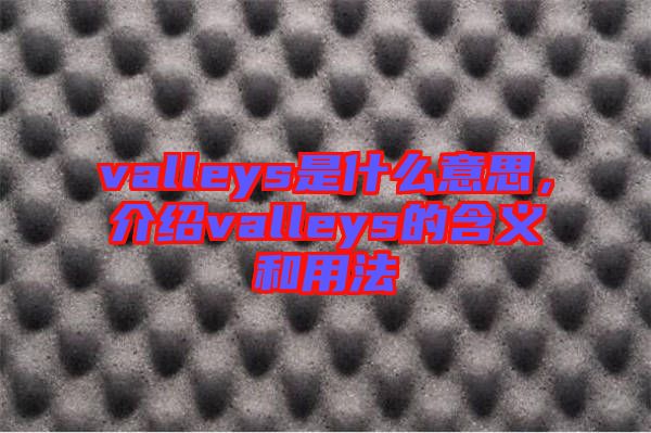 valleys是什么意思，介紹valleys的含義和用法