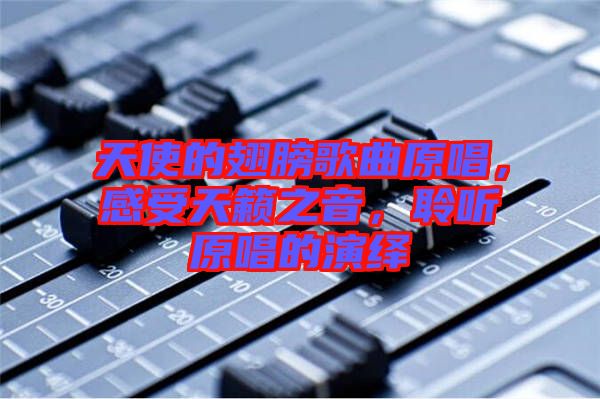 天使的翅膀歌曲原唱，感受天籟之音，聆聽(tīng)原唱的演繹