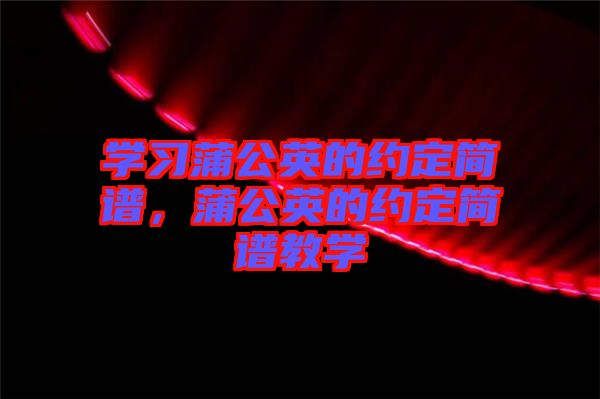 學(xué)習(xí)蒲公英的約定簡譜，蒲公英的約定簡譜教學(xué)