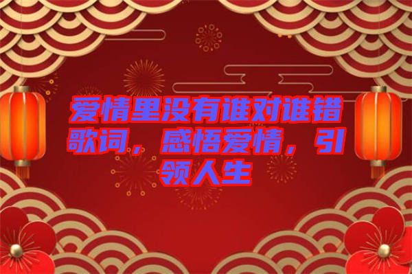 愛情里沒有誰對誰錯歌詞，感悟愛情，引領(lǐng)人生