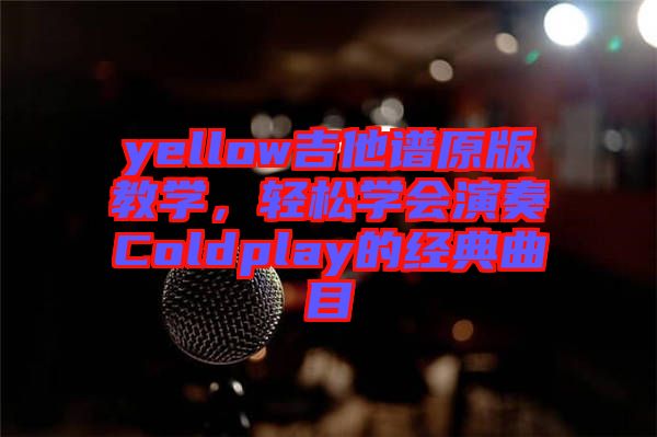yellow吉他譜原版教學(xué)，輕松學(xué)會(huì)演奏Coldplay的經(jīng)典曲目