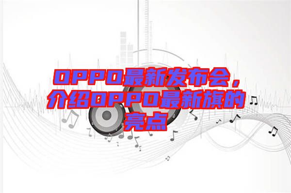 OPPO最新發(fā)布會(huì)，介紹OPPO最新旗的亮點(diǎn)