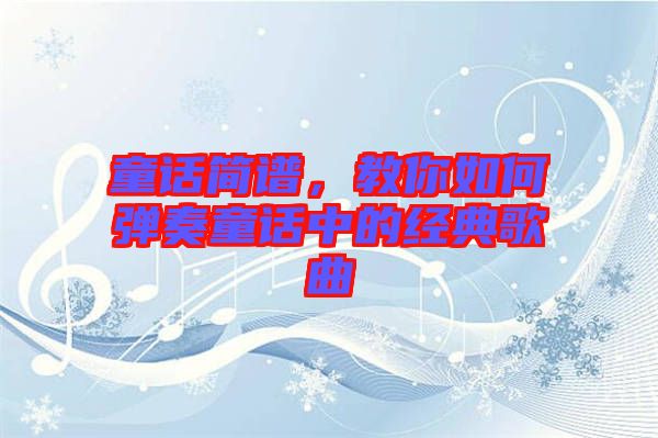 童話簡(jiǎn)譜，教你如何彈奏童話中的經(jīng)典歌曲