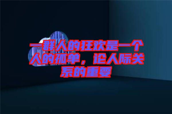 一群人的狂歡是一個人的孤單，論人際關(guān)系的重要
